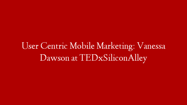 User Centric Mobile Marketing: Vanessa Dawson at TEDxSiliconAlley