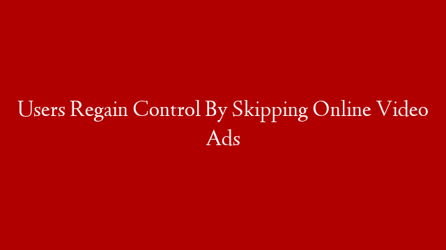 Users Regain Control By Skipping Online Video Ads