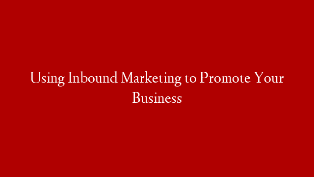 Using Inbound Marketing to Promote Your Business