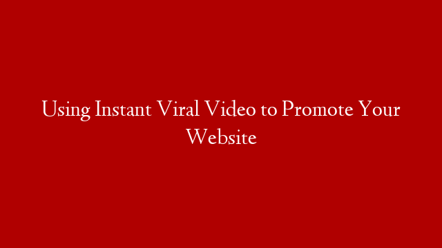 Using Instant Viral Video to Promote Your Website