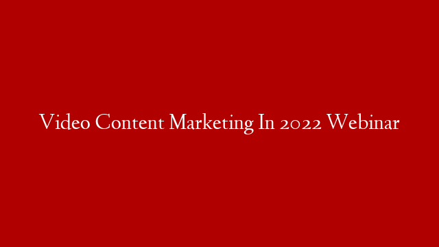 Video Content Marketing In 2022 Webinar