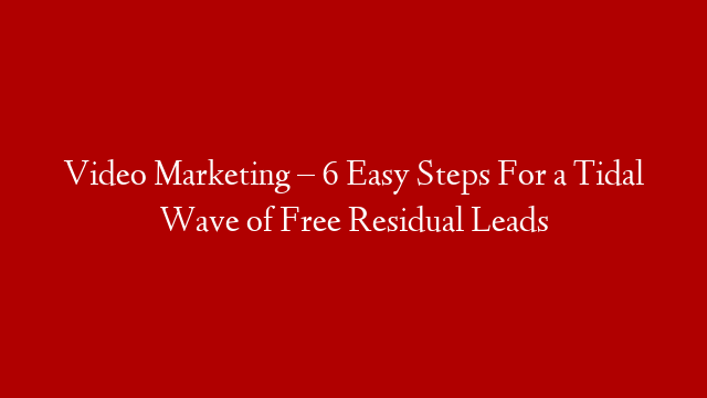 Video Marketing – 6 Easy Steps For a Tidal Wave of Free Residual Leads post thumbnail image
