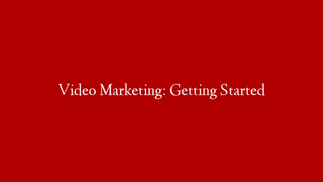 Video Marketing: Getting Started