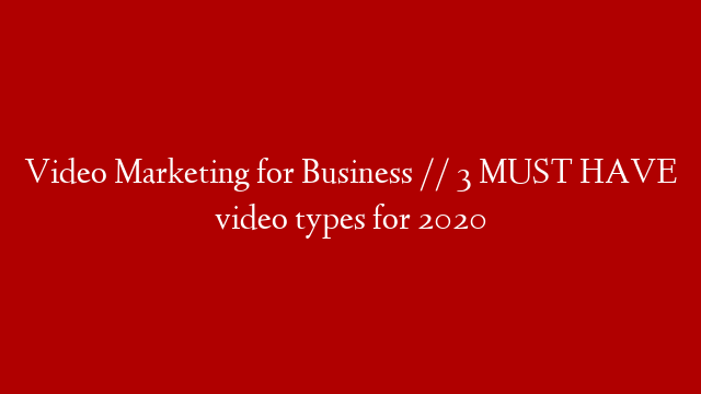 Video Marketing for Business // 3 MUST HAVE video types for 2020