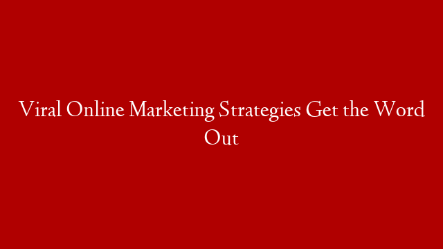 Viral Online Marketing Strategies Get the Word Out