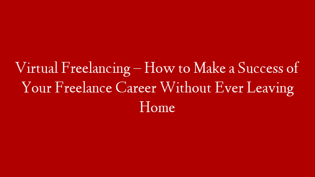 Virtual Freelancing – How to Make a Success of Your Freelance Career Without Ever Leaving Home post thumbnail image