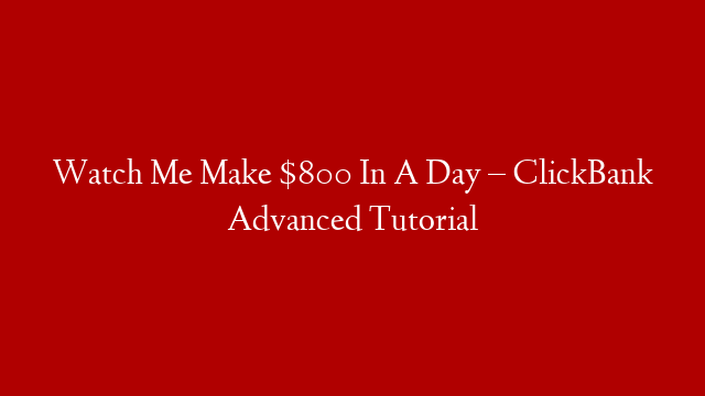 Watch Me Make $800 In A Day – ClickBank Advanced Tutorial