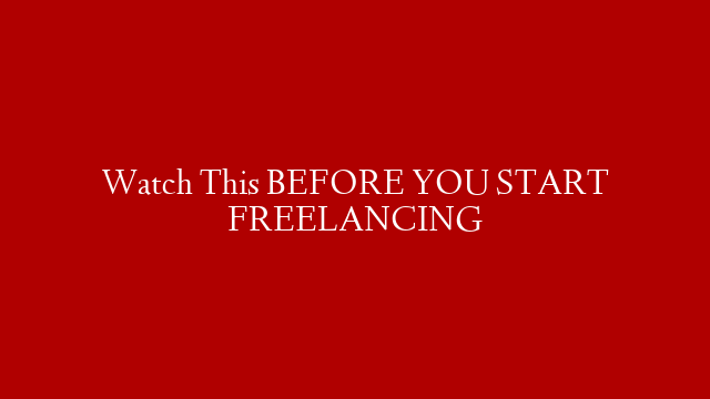 Watch This BEFORE YOU START FREELANCING