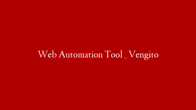 Web Automation Tool _ Vengito