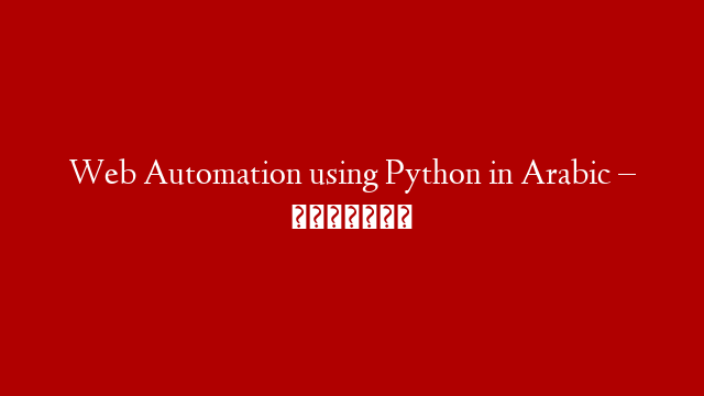 Web Automation using Python in Arabic – بالعربي