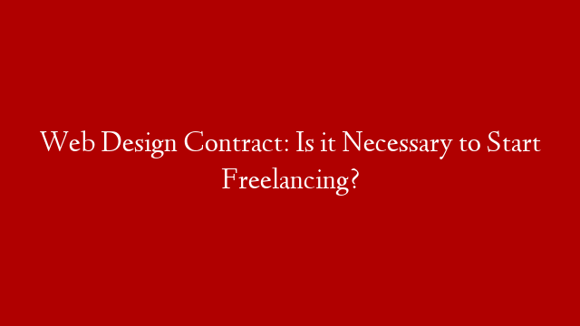 Web Design Contract: Is it Necessary to Start Freelancing?