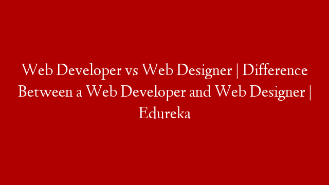 Web Developer vs Web Designer | Difference Between a Web Developer and Web Designer | Edureka