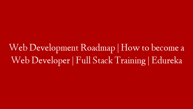 Web Development Roadmap | How to become a Web Developer | Full Stack Training | Edureka