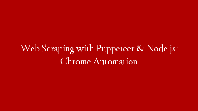 Web Scraping with Puppeteer & Node.js: Chrome Automation