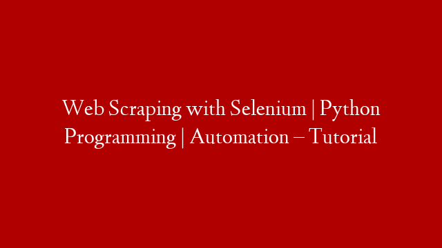 Web Scraping with Selenium | Python Programming | Automation – Tutorial