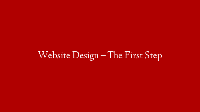 Website Design – The First Step