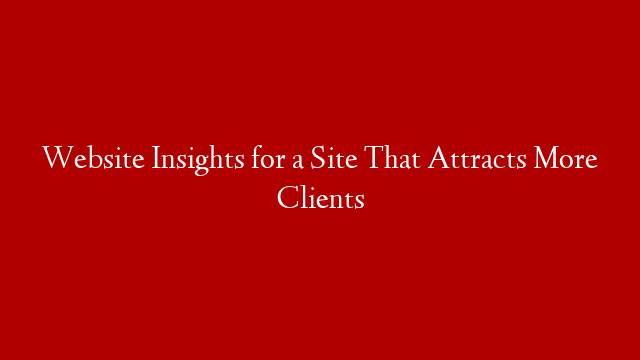 Website Insights for a Site That Attracts More Clients