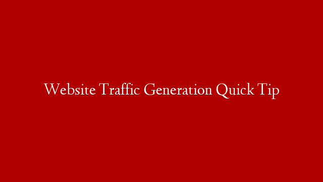 Website Traffic Generation Quick Tip