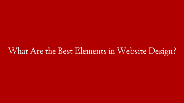 What Are the Best Elements in Website Design?