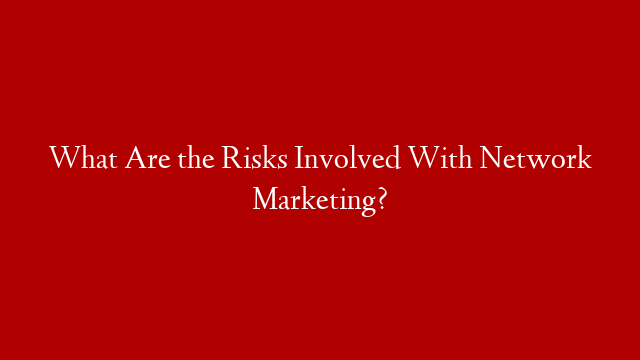 What Are the Risks Involved With Network Marketing?