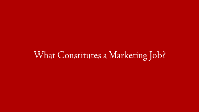What Constitutes a Marketing Job?