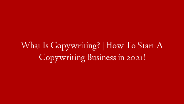 What Is Copywriting? | How To Start A Copywriting Business in 2021!