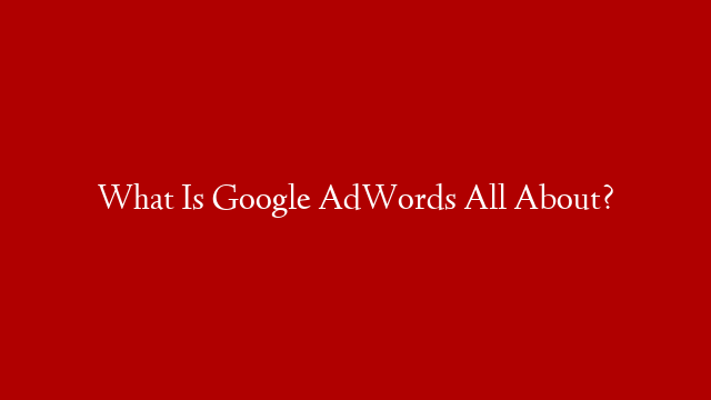 What Is Google AdWords All About?