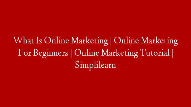 What Is Online Marketing | Online Marketing For Beginners | Online Marketing Tutorial | Simplilearn