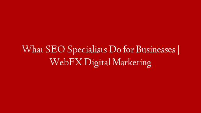 What SEO Specialists Do for Businesses | WebFX Digital Marketing post thumbnail image