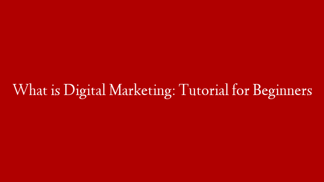 What is Digital Marketing: Tutorial for Beginners