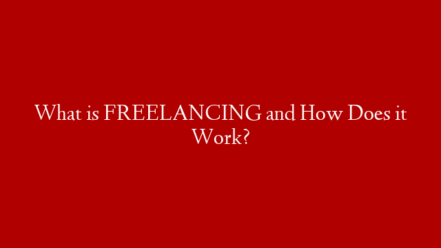 What is FREELANCING and How Does it Work?