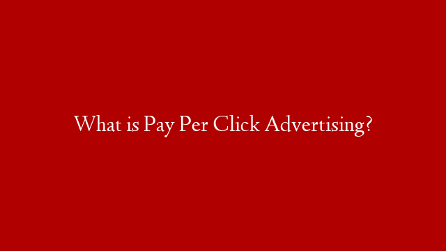What is Pay Per Click Advertising?