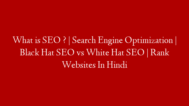 What is SEO ? | Search Engine Optimization | Black Hat SEO vs White Hat SEO | Rank Websites In Hindi
