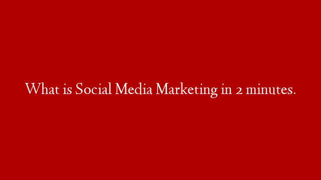 What is Social Media Marketing in 2 minutes.
