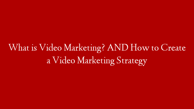 What is Video Marketing? AND How to Create a Video Marketing Strategy