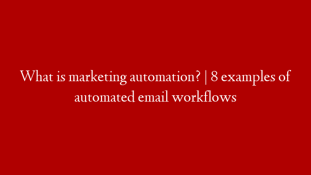 What is marketing automation? | 8 examples of automated email workflows