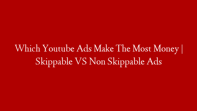 Which Youtube Ads Make The Most Money | Skippable VS Non Skippable Ads