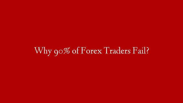 Why 90% of Forex Traders Fail?