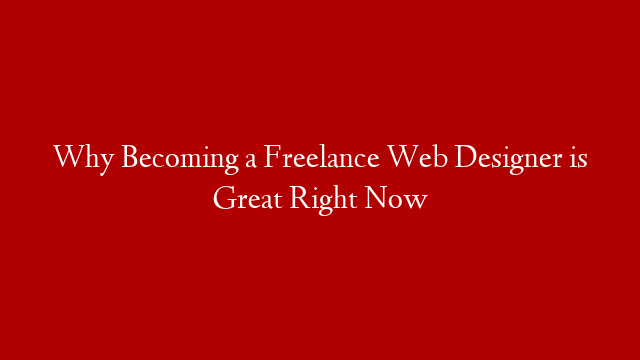 Why Becoming a Freelance Web Designer is Great Right Now