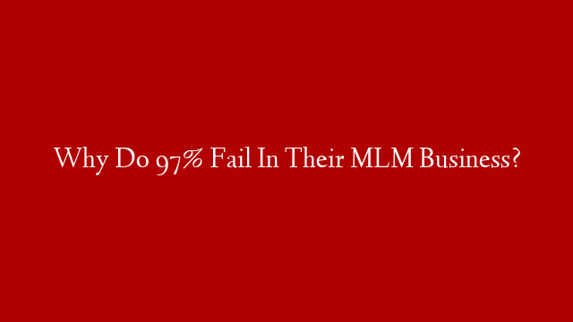 Why Do 97% Fail In Their MLM Business?