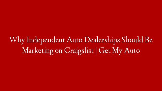 Why Independent Auto Dealerships Should Be Marketing on Craigslist | Get My Auto