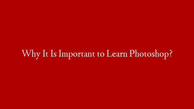 Why It Is Important to Learn Photoshop? post thumbnail image