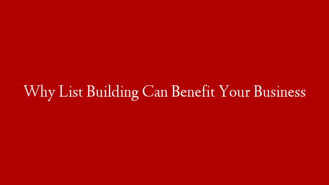 Why List Building Can Benefit Your Business