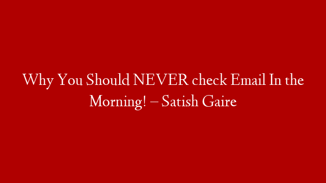 Why You Should NEVER check Email In the Morning! – Satish Gaire