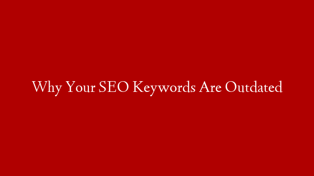 Why Your SEO Keywords Are Outdated