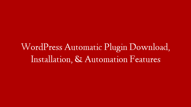 WordPress Automatic Plugin Download, Installation, & Automation Features