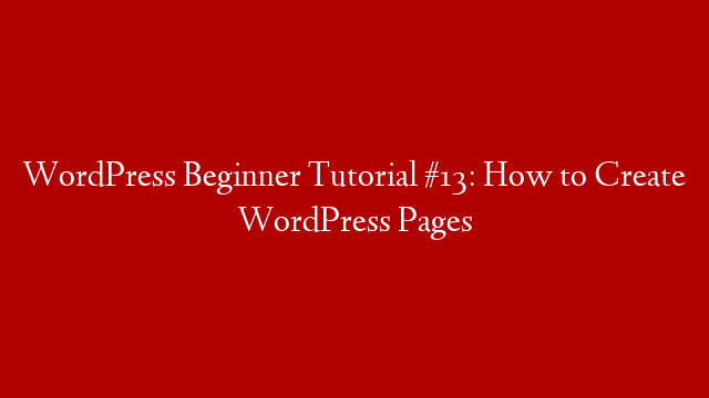 WordPress Beginner Tutorial #13: How to Create WordPress Pages post thumbnail image
