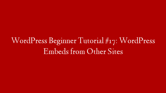 WordPress Beginner Tutorial #17: WordPress Embeds from Other Sites