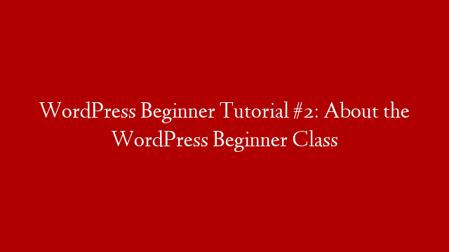 WordPress Beginner Tutorial #2: About the WordPress Beginner Class