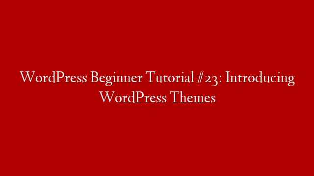 WordPress Beginner Tutorial #23: Introducing WordPress Themes